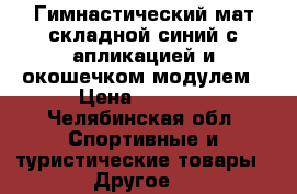 Гимнастический мат складной синий с апликацией и окошечком-модулем › Цена ­ 2 500 - Челябинская обл. Спортивные и туристические товары » Другое   